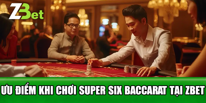 Ưu Điểm Khi Chơi Super Six Baccarat Tại Zbet