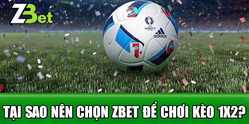 Tại Sao Nên Chọn Zbet Để Chơi Kèo 1x2?
