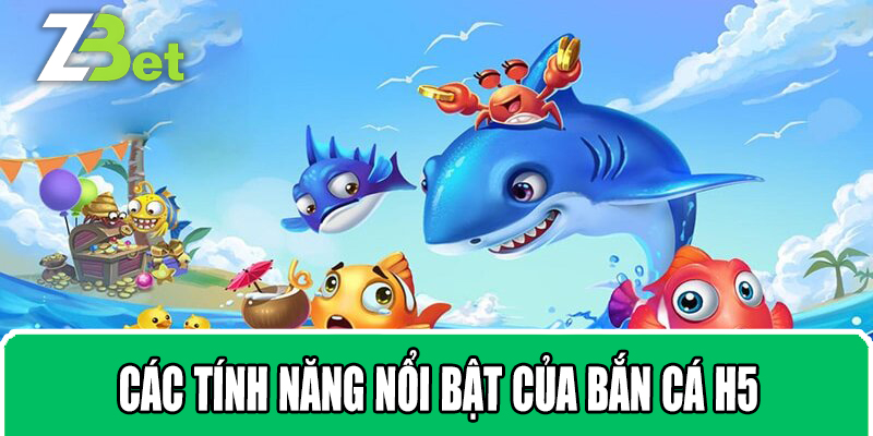 Các Tính Năng Nổi Bật Của Bắn Cá H5