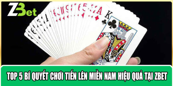 Top 5 Bí Quyết Chơi Tiến Lên Miền Nam Hiệu Quả Tại Zbet